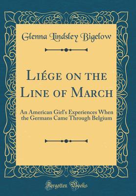 Liége on the Line of March: An American Girl's Experiences When the Germans Came Through Belgium (Classic Reprint)