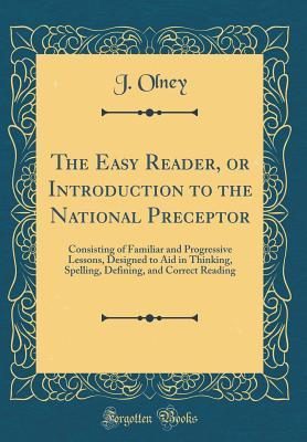 The Easy Reader, or Introduction to the National Preceptor: Consisting of Familiar and Progressive Lessons, Designed to Aid in Thinking, Spelling, Defining, and Correct Reading (Classic Reprint)