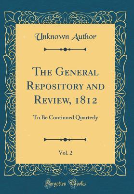 The General Repository and Review, 1812, Vol. 2: To Be Continued Quarterly (Classic Reprint)
