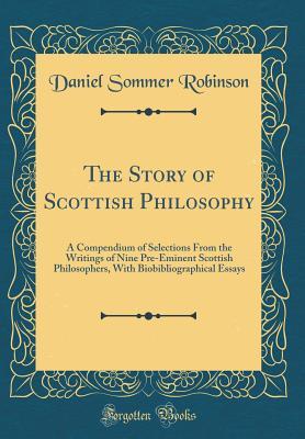 The Story of Scottish Philosophy: A Compendium of Selections From the Writings of Nine Pre-Eminent Scottish Philosophers, With Biobibliographical Essays
