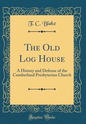 The Old Log House: A History and Defense of the Cumberland Presbyterian Church (Classic Reprint)