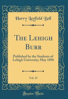 The Lehigh Burr, Vol. 15: Published by the Students of Lehigh University; May 1896 (Classic Reprint)