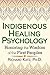 Indigenous Healing Psychology: Honoring the Wisdom of the First Peoples