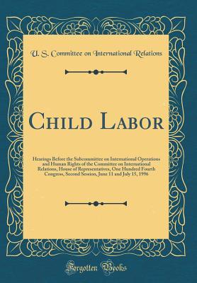 Child Labor: Hearings Before the Subcommittee on International Operations and Human Rights of the Committee on International Relations, House of ... June 11 and July 15, 1996 (Classic Reprint)