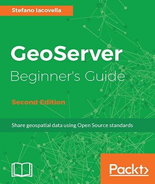GeoServer Beginner's Guide - Second Edition: Share geospatial data using Open Source standards (Kindle Edition)