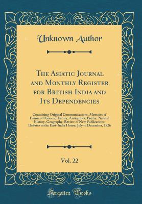 The Asiatic Journal and Monthly Register for British India and Its Dependencies, Vol. 22: Containing Original Communications, Memoirs of Eminent ... Review of New Publications, Debates at the