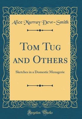 Tom Tug and Others: Sketches in a Domestic Menagerie (Classic Reprint)