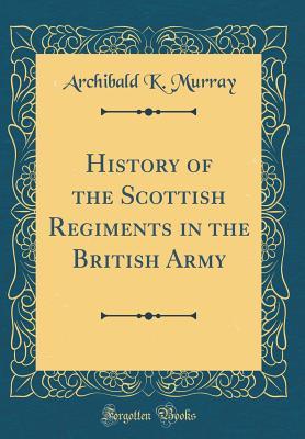 History of the Scottish Regiments in the British Army (Classic Reprint)