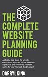 The Complete Website Planning Guide: A step by step guide for website owners and agencies on how to create a practical and successful scope of works for your next web design project The Complete Website Planning Guide: A step by step guide for website owners and agencies on how to create a practical and successful scope of works for your next web design project