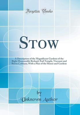 Stow: A Description of the Magnificent Gardens of the Right Honourable Richard, Earl Temple, Viscount and Baron Cobham; With a Plan of the House and Gardens (Classic Reprint)