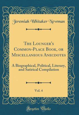 The Lounger's Common-Place Book, or Miscellaneous Anecdotes, Vol. 4: A Biographical, Political, Literary, and Satirical Compilation (Classic Reprint)