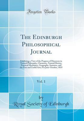 The Edinburgh Philosophical Journal, Vol. 1: Exhibiting a View of the Progress of Discovery in Natural Philosophy, Chemistry, Natural History, Practical Mechanics, Geography, Statistics, and the Fine