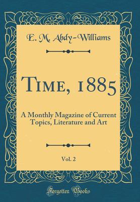 Time, 1885, Vol. 2: A Monthly Magazine of Current Topics, Literature and Art (Classic Reprint)