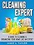Cleaning Expert: A Guide To Clean & Organize Your Home Like An Expert