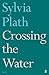 Crossing the Water by Sylvia Plath Crossing the Water by Sylvia Plath