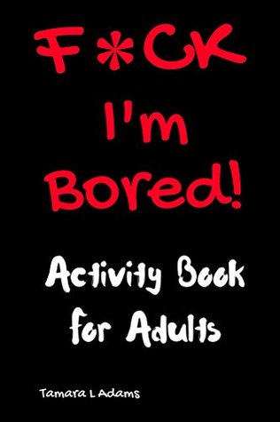 F*ck I'm Bored! Activity Book For Adults (Kindle Edition)