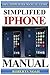 Simplified iPhone Manual: Understanding and maximizing the full functionality of iPhone - 100% made simple consumer manual guide for seniors and dummies. (Booklet)