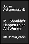 It Shouldn't Happen to an Aid Worker by Jovan Autonomašević
