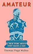 Amateur: A True Story About What Makes a Man