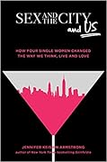 Sex and the City and Us: How Four Single Women Changed the Way We Think, Live, and Love