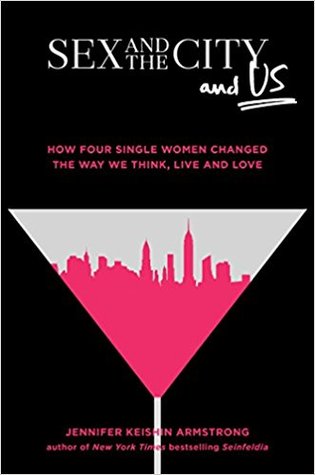 Sex and the City and Us: How Four Single Women Changed the Way We Think, Live, and Love