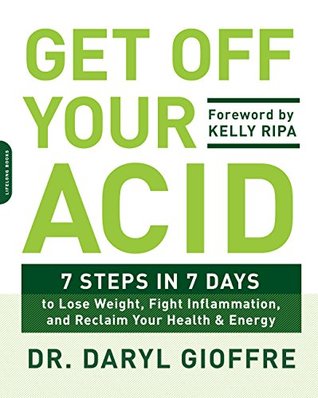 Get Off Your Acid: 7 Steps in 7 Days to Lose Weight, Fight Inflammation, and Reclaim Your Health and Energy (Kindle Edition)