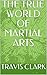 THE TRUE WORLD OF MARTIAL ARTS by Travis  Clark