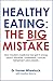 Healthy Eating: The Big Mistake: How modern medicine has got it wrong about diabetes, cholesterol, cancer, Alzheimer’s and obesity