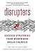 Disrupters: Success Strategies from Women Who Break the Mold