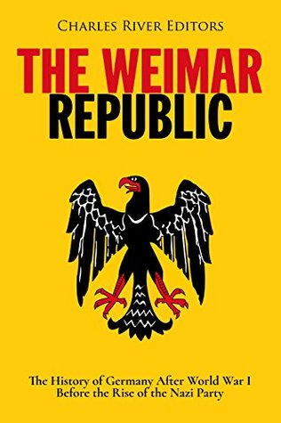 The Weimar Republic: The History of Germany After World War I Before the Rise of the Nazi Party (Kindle Edition)
