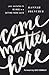 Come Matter Here: Your Invitation to Be Here in a Getting There World