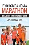 If You Give a Mom a Marathon: Six Kids and a Run Around the World If You Give a Mom a Marathon: Six Kids and a Run Around the World