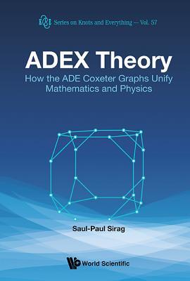 ADEX THEORY: HOW THE ADE COXETER GRAPHS UNIFY MATHEMATICS AND PHYSICS (Knots and Everything)