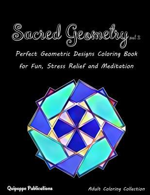 Sacred Geometry vol 2: Perfect Geometric Designs Coloring Book for Fun, Stress Relief and Meditation
