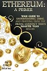 Ethereum: A Primer: Your Guide to Understanding, Using, And Profiting from the Digital Currency That’s Smarter Than Bitcoin