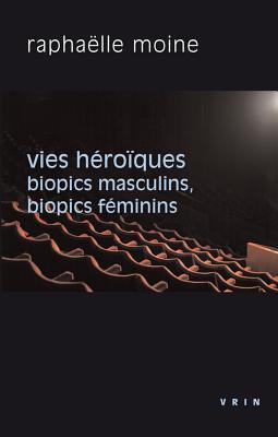 Vies Heroiques: Biopics Masculins, Biopics Feminins (Philosophie Et Cinéma) (French Edition)