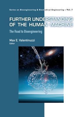 FURTHER UNDERSTANDING OF THE HUMAN MACHINE: THE ROAD TO BIOENGINEERING (Series on Bioengineering and Biomedical Engineering, 7)