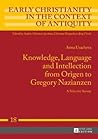 Knowledge, Language and Intellection from Origen to Gregory Nazianzen: A Selective Survey (Early Christianity in the Context of Antiquity)