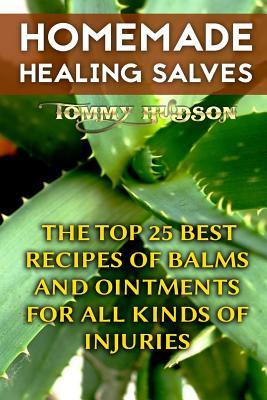Homemade Healing Salves: The Top 25 Best Recipes of Balms and Ointments for All Kinds of Injuries