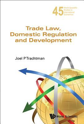 TRADE LAW, DOMESTIC REGULATION AND DEVELOPMENT (World Scientific Studies in International Economics, 45)