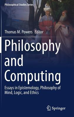 Philosophy and Computing: Essays in Epistemology, Philosophy of Mind, Logic, and Ethics (Philosophical Studies Series, 128)