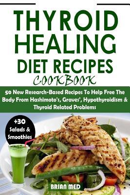 Thyroid Healing Diet Recipes Cookbook: 50 New Research-Based Recipes to Help Free the Body from Hashimoto's, Graves, Hypothyroidism & Thyroid Related Problems