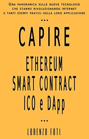 Capire Ethereum Smart Contract ICO e DApp: Una panoramica sulle nuove tecnologie che stanno rivoluzionando internet e tanti esempi pratici della loro applicazione ... (Capire la tecnologia) (Italian Edition)