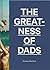 The Greatness of Dads: (Fatherhood Books, Books for Dads, Expecting Father Gifts)