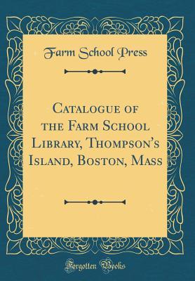 Catalogue of the Farm School Library, Thompson's Island, Boston, Mass (Classic Reprint)
