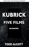 Kubrick: Five Films: An Analysis (What Does the Protagonist Want? #4) Kubrick: Five Films: An Analysis (What Does the Protagonist Want? #4)