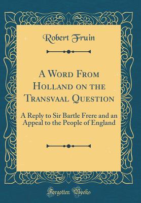 A Word From Holland on the Transvaal Question: A Reply to Sir Bartle Frere and an Appeal to the People of England