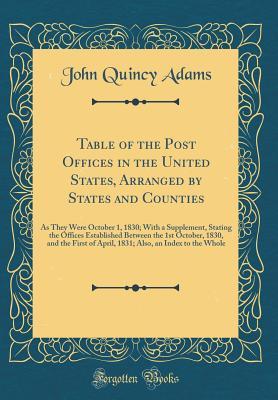 Table of the Post Offices in the United States, Arranged by States and Counties: As They Were October 1, 1830; With a Supplement, Stating the Offices Established Between the 1st October, 1830, and the First of April, 1831; Also, an Index to the Whole