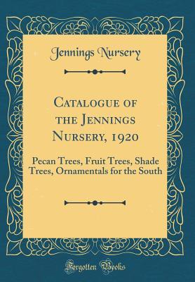 Catalogue of the Jennings Nursery, 1920: Pecan Trees, Fruit Trees, Shade Trees, Ornamentals for the South (Classic Reprint)