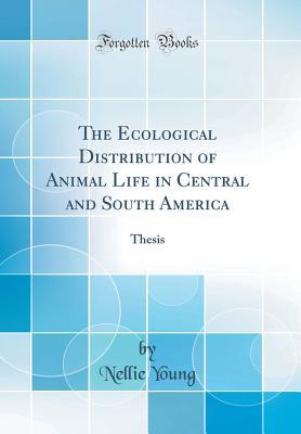 The Ecological Distribution of Animal Life in Central and South America: Thesis (Classic Reprint)